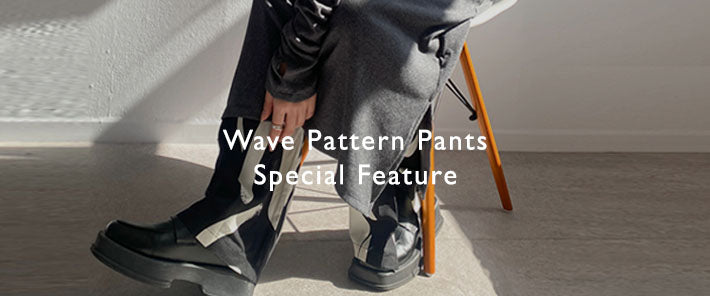 Wave Pattern Pants -Special Feature-